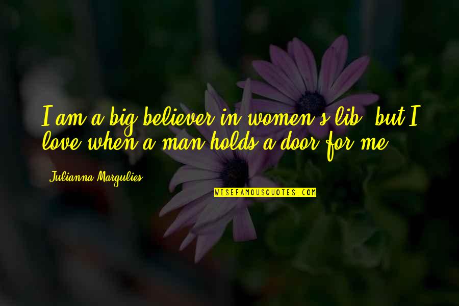 Women's Love For Man Quotes By Julianna Margulies: I am a big believer in women's lib,