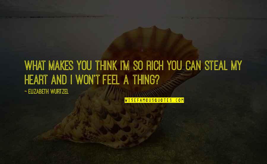 Won My Heart Quotes By Elizabeth Wurtzel: What makes you think i'm so rich you