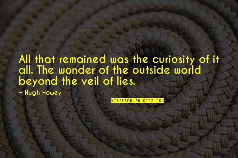 Wonder And Curiosity Quotes By Hugh Howey: All that remained was the curiosity of it