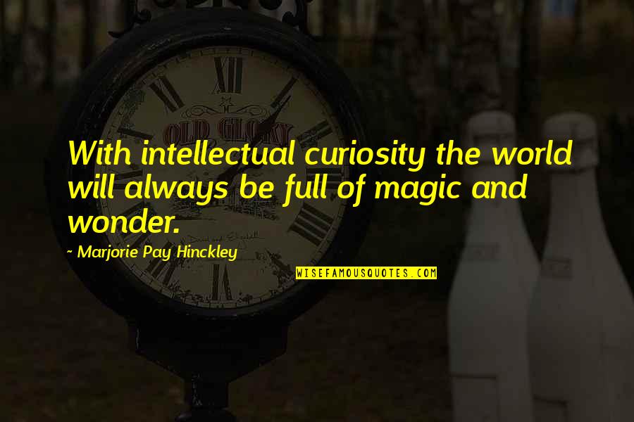 Wonder And Curiosity Quotes By Marjorie Pay Hinckley: With intellectual curiosity the world will always be