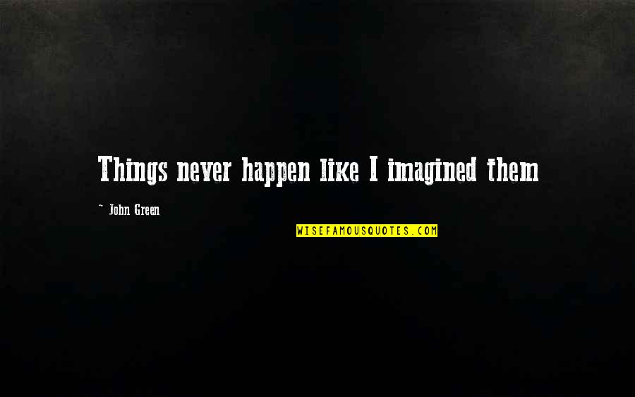 Wonder Working Providence Of Sions Saviour In New England Quotes By John Green: Things never happen like I imagined them