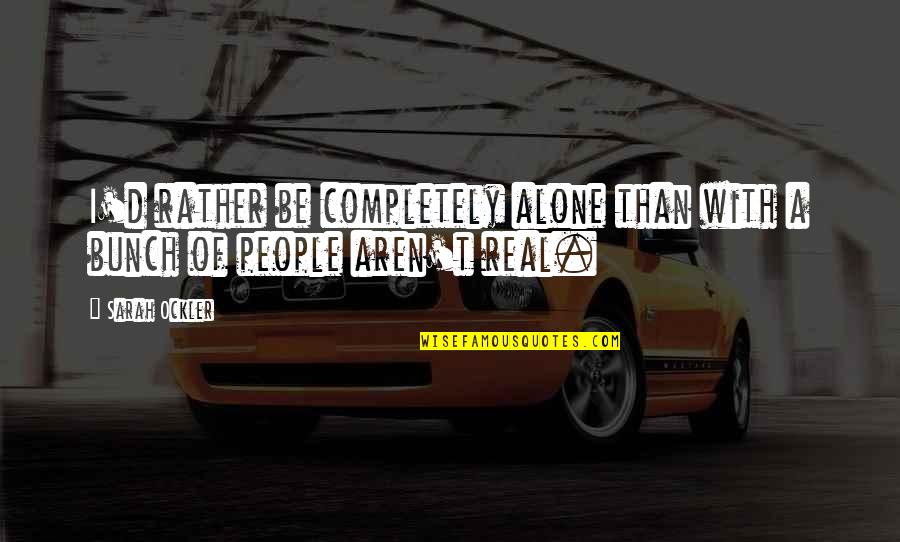 Wonderful Friendship Quotes By Sarah Ockler: I'd rather be completely alone than with a