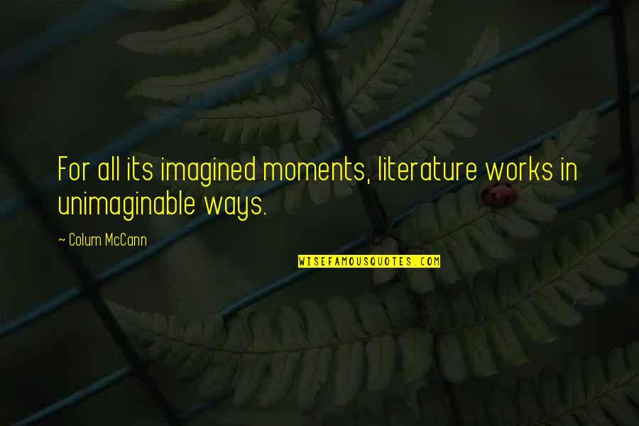 Wondering What Someone Is Doing Quotes By Colum McCann: For all its imagined moments, literature works in