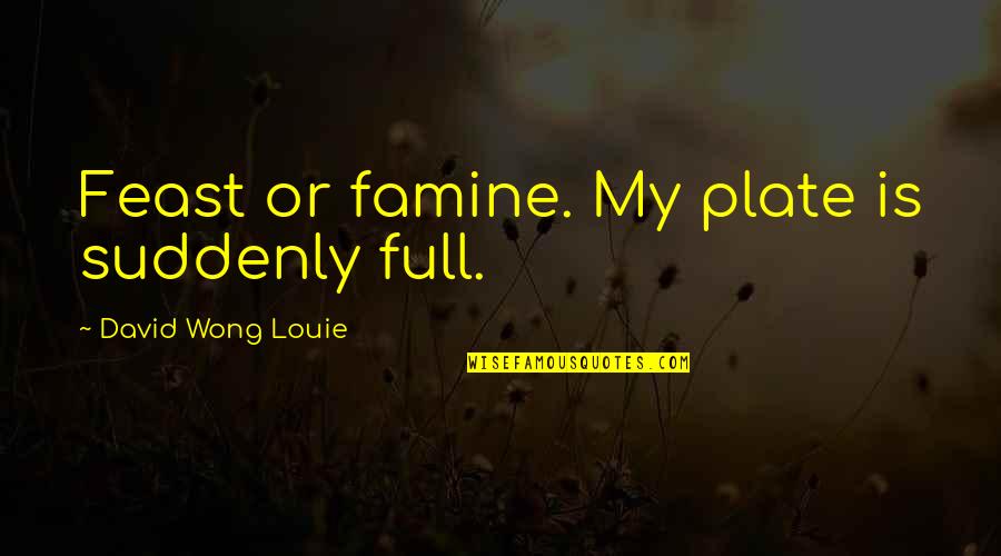 Wong Quotes By David Wong Louie: Feast or famine. My plate is suddenly full.