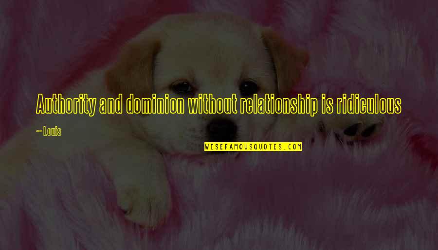 Woodforde Rafter Quotes By Louis: Authority and dominion without relationship is ridiculous