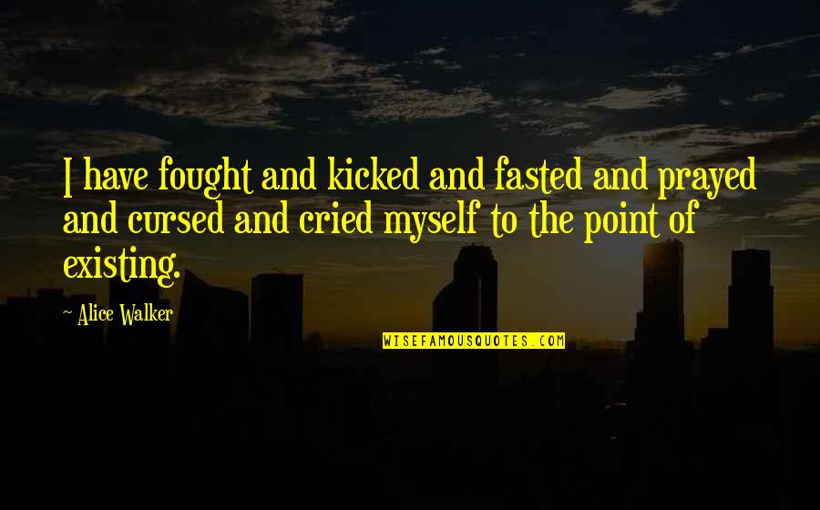 Woodill Car Quotes By Alice Walker: I have fought and kicked and fasted and