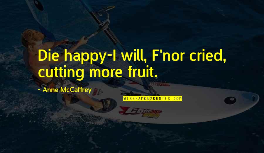 Woodson Ymca Quotes By Anne McCaffrey: Die happy-I will, F'nor cried, cutting more fruit.