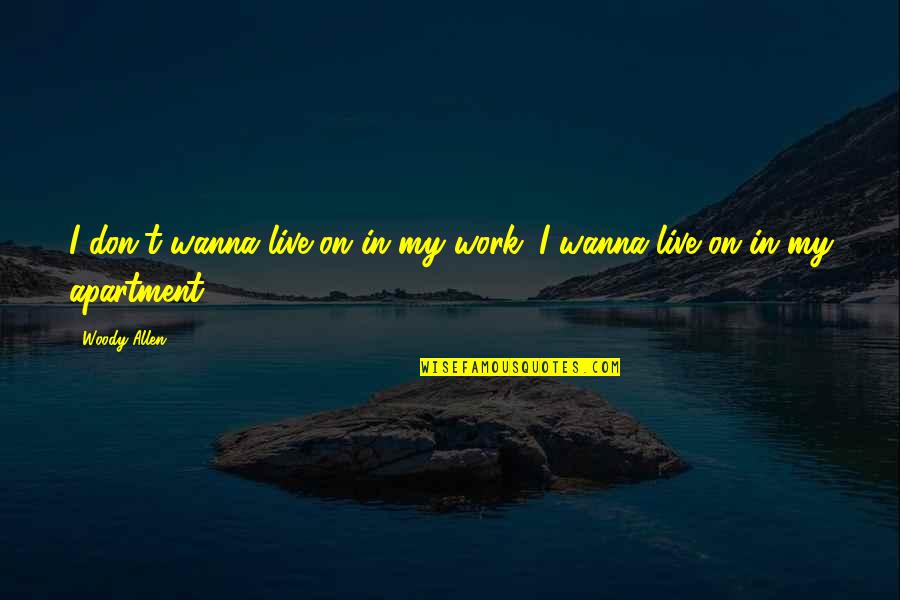 Woody Allen Quotes By Woody Allen: I don't wanna live on in my work.