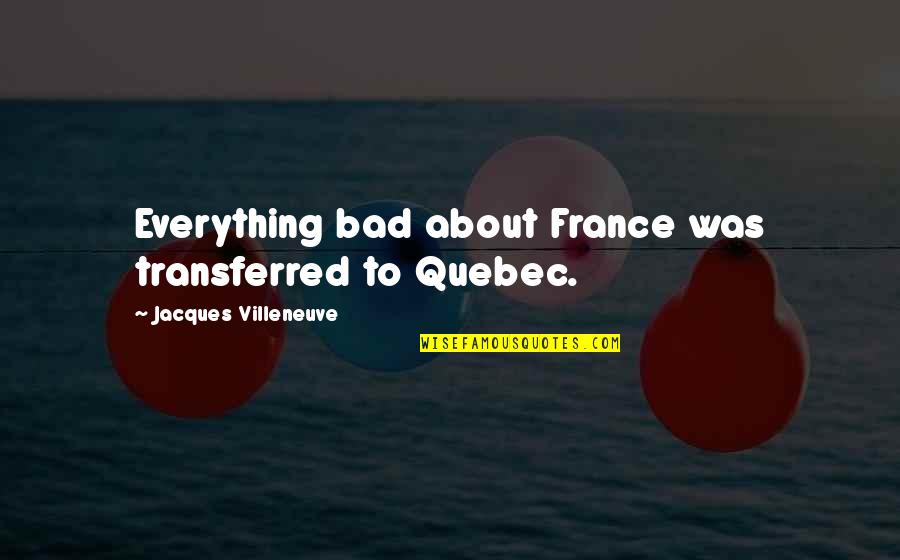 Word Alive Lyric Quotes By Jacques Villeneuve: Everything bad about France was transferred to Quebec.