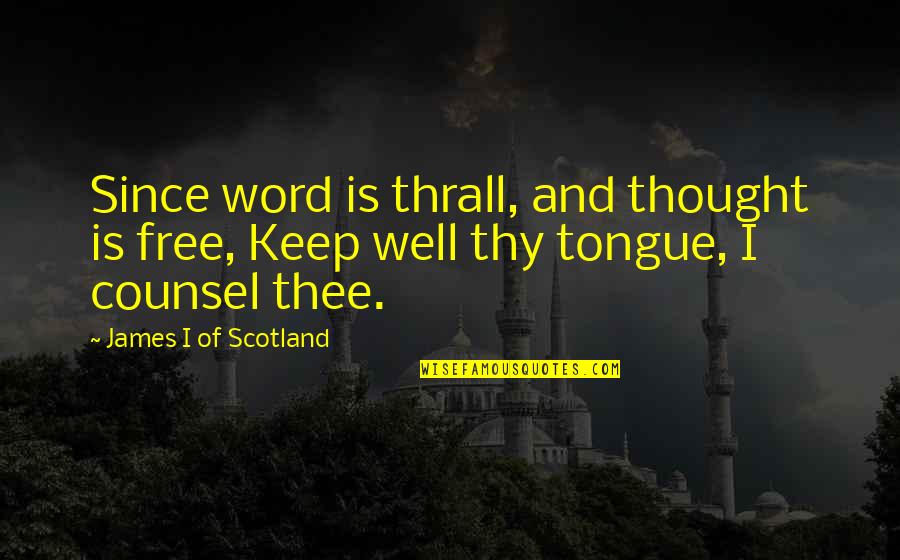 Word For Thought Quotes By James I Of Scotland: Since word is thrall, and thought is free,