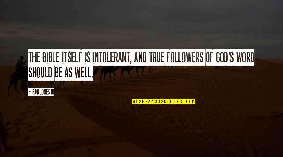 Word Of God Quotes By Bob Jones III: The Bible itself is intolerant, and true followers