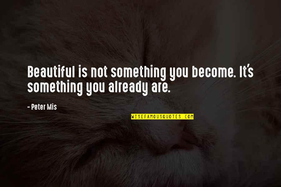 Worded Fraction Quotes By Peter Mis: Beautiful is not something you become. It's something