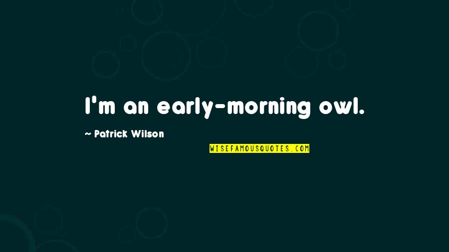 Words Can Only Describe What I Saw Quotes By Patrick Wilson: I'm an early-morning owl.