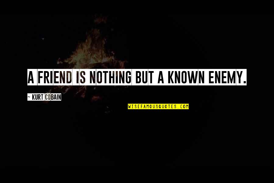 Words Can't Describe How I Feel Quotes By Kurt Cobain: A friend is nothing but a known enemy.