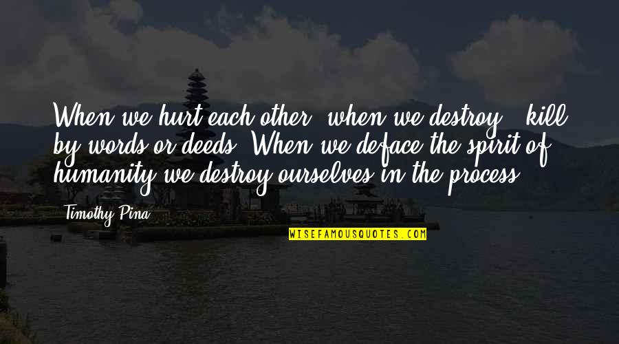 Words Destroy Quotes By Timothy Pina: When we hurt each other, when we destroy