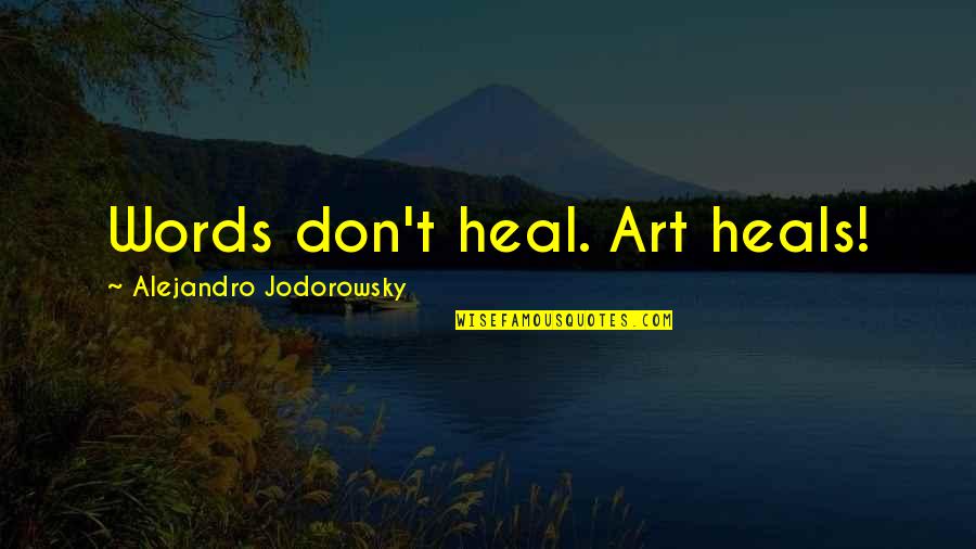 Words That Heal Quotes By Alejandro Jodorowsky: Words don't heal. Art heals!