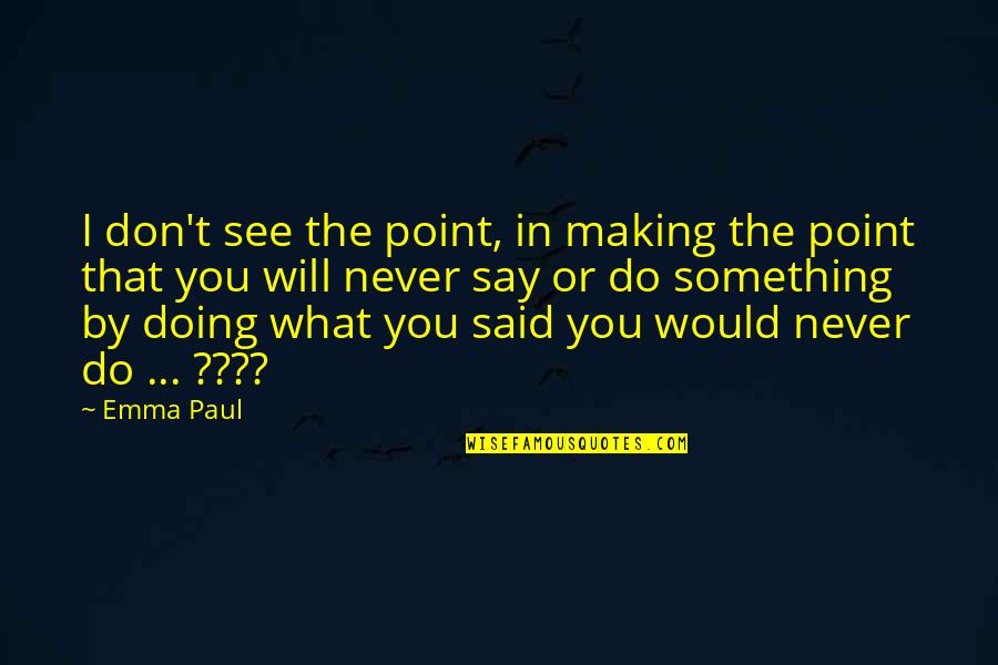 Words To Ponder Quotes By Emma Paul: I don't see the point, in making the