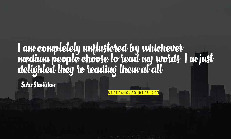 Words We Choose Quotes By Sara Sheridan: I am completely unflustered by whichever medium people