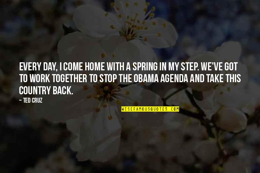 Work A Day Quotes By Ted Cruz: Every day, I come home with a spring