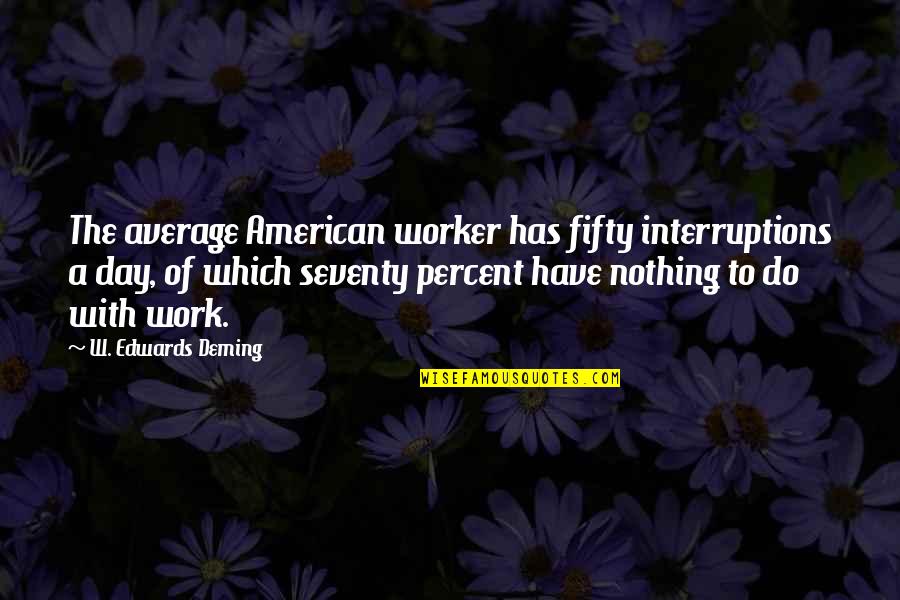 Work A Day Quotes By W. Edwards Deming: The average American worker has fifty interruptions a