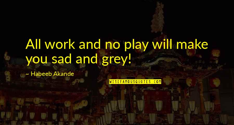 Work And Motivational Quotes By Habeeb Akande: All work and no play will make you