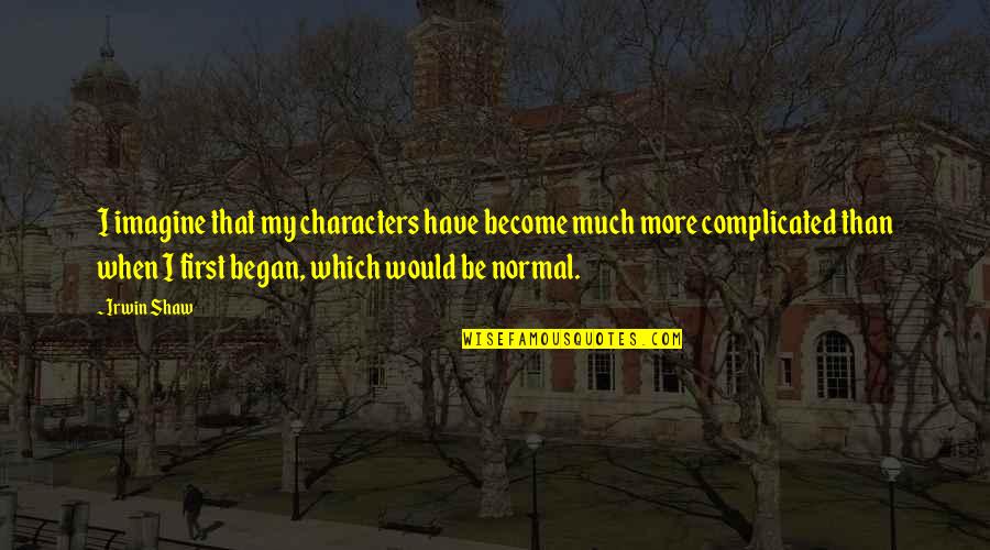 Work Before Pleasure Quotes By Irwin Shaw: I imagine that my characters have become much