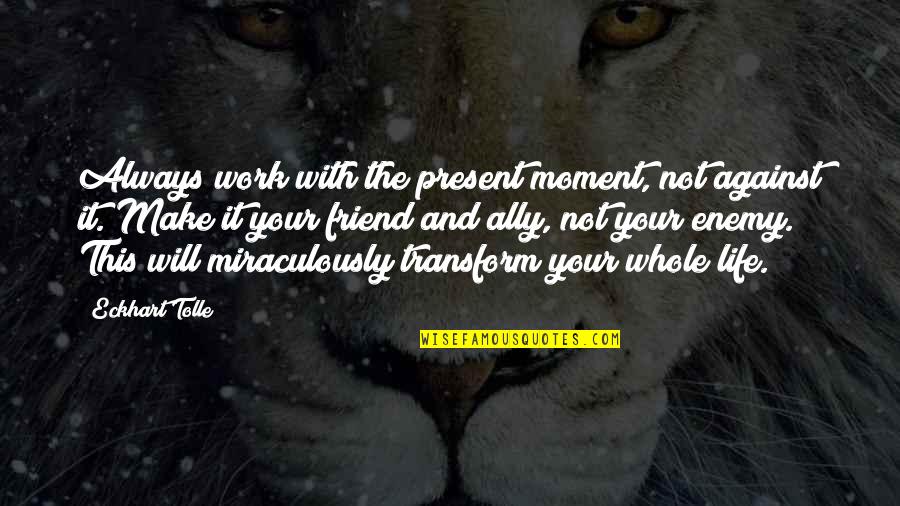 Work Enemy Quotes By Eckhart Tolle: Always work with the present moment, not against