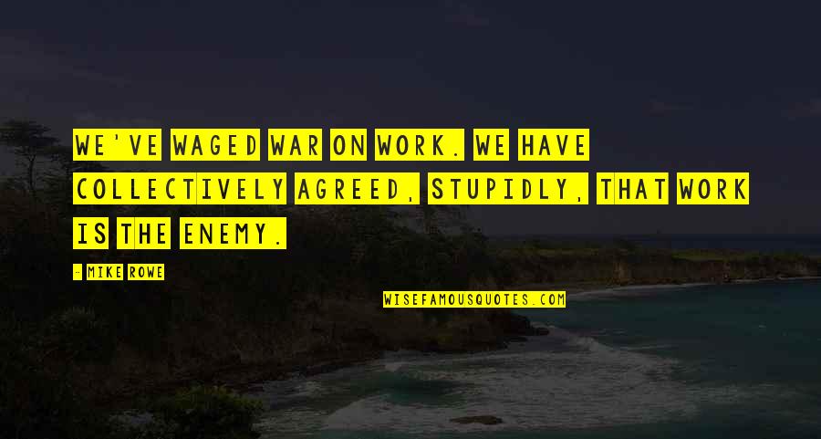 Work Enemy Quotes By Mike Rowe: We've waged war on work. We have collectively