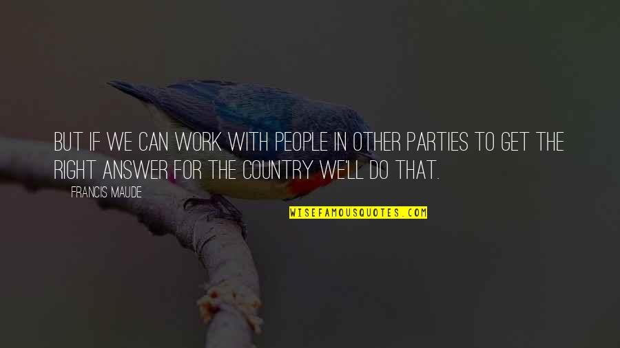 Work For Country Quotes By Francis Maude: But if we can work with people in