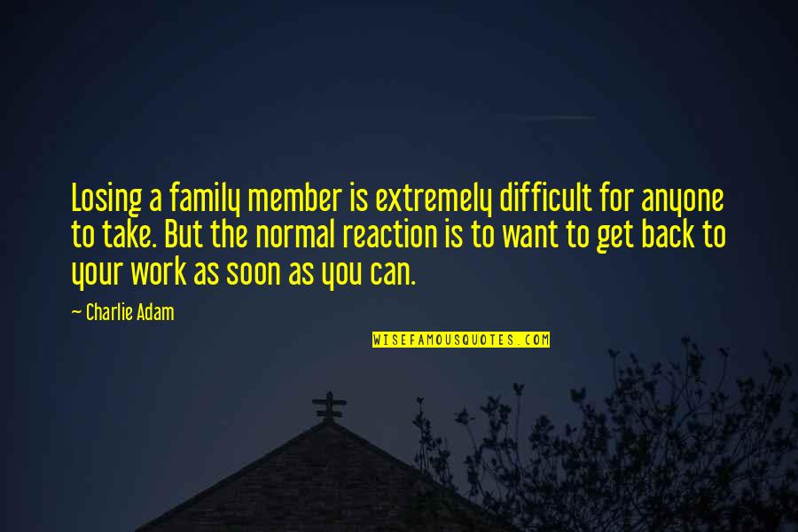 Work For Your Family Quotes By Charlie Adam: Losing a family member is extremely difficult for