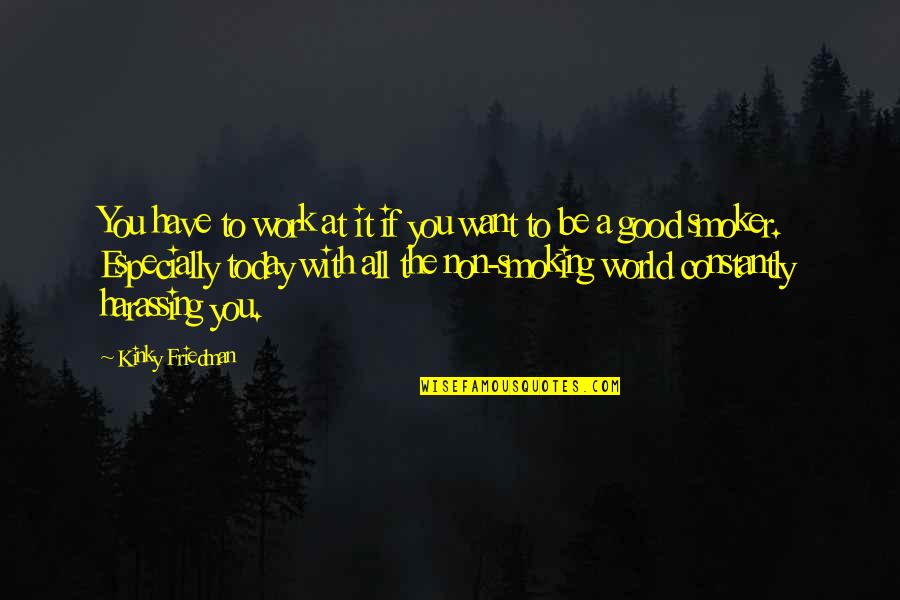 Work Good At It Quotes By Kinky Friedman: You have to work at it if you