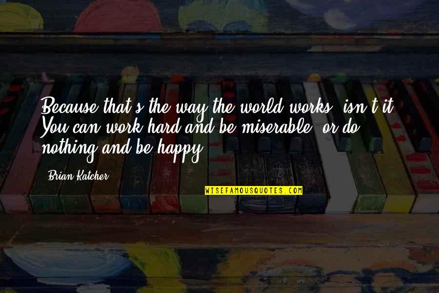 Work Hard Happy Quotes By Brian Katcher: Because that's the way the world works, isn't