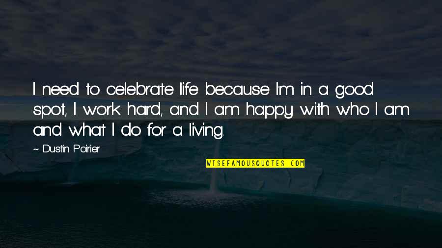 Work Hard Happy Quotes By Dustin Poirier: I need to celebrate life because I'm in