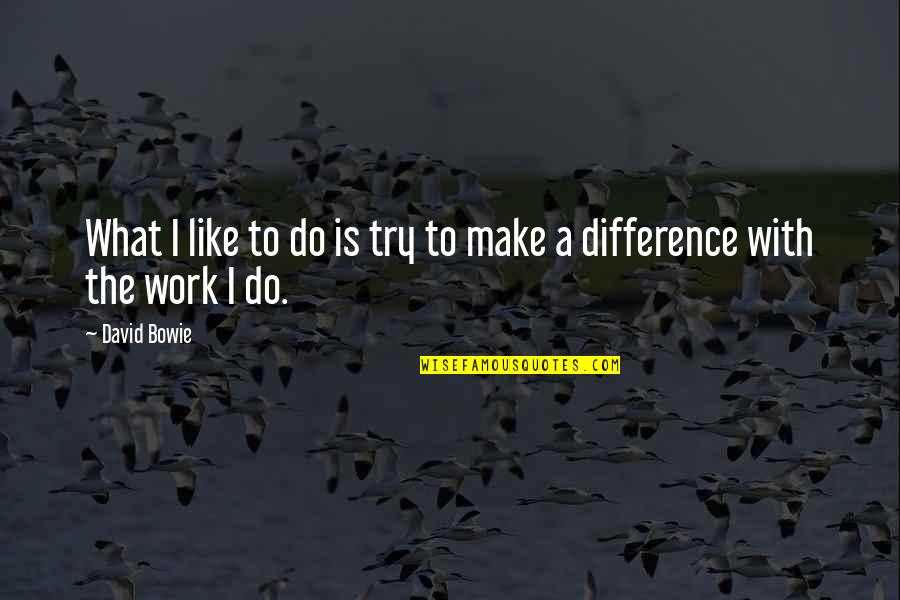 Work Like Quotes By David Bowie: What I like to do is try to