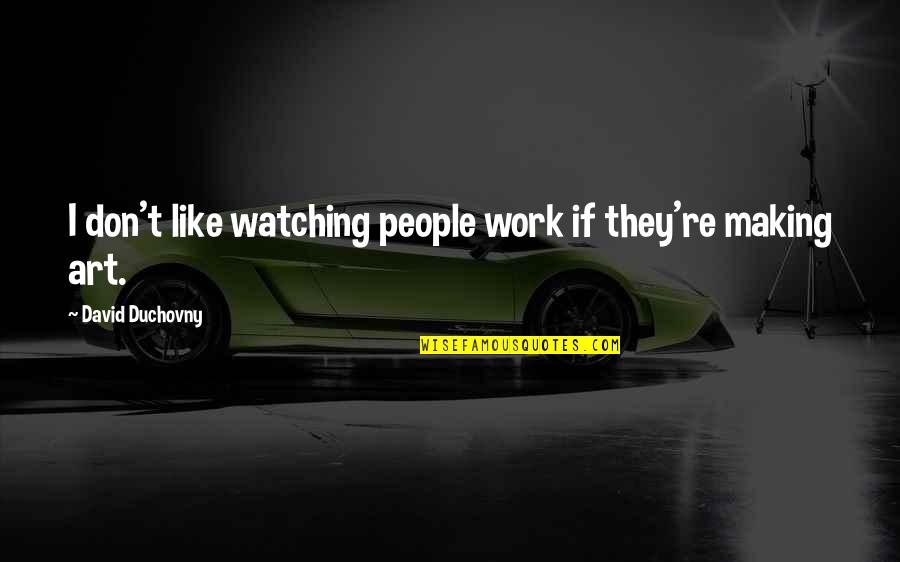 Work Like Quotes By David Duchovny: I don't like watching people work if they're