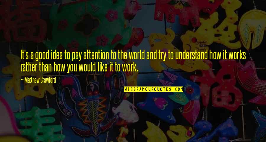 Work Like Quotes By Matthew Crawford: It's a good idea to pay attention to