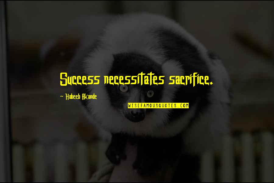 Work Off Quotes By Habeeb Akande: Success necessitates sacrifice.