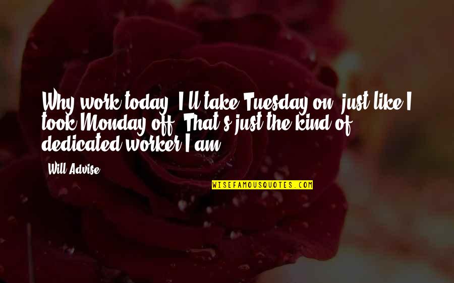 Work Off Quotes By Will Advise: Why work today? I'll take Tuesday on, just