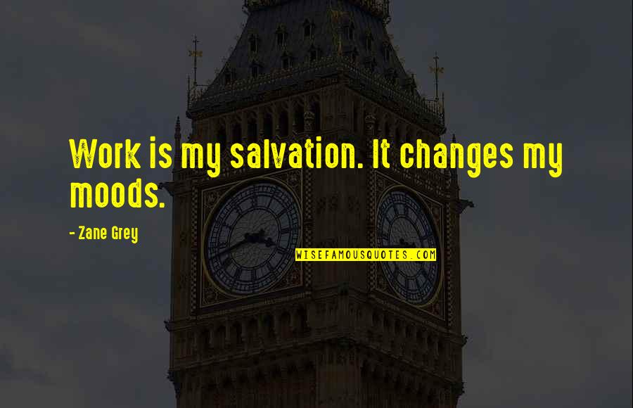 Work Out Your Own Salvation Quotes By Zane Grey: Work is my salvation. It changes my moods.