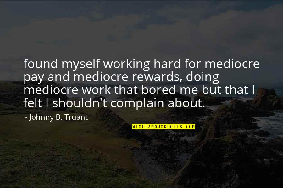 Work Rewards Quotes By Johnny B. Truant: found myself working hard for mediocre pay and