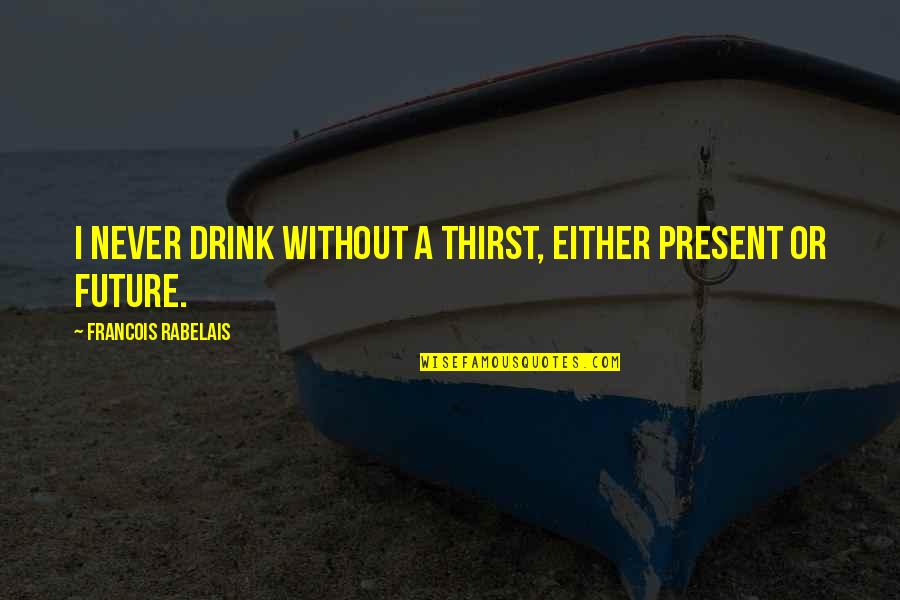 Work This Out Lyrics Quotes By Francois Rabelais: I never drink without a thirst, either present