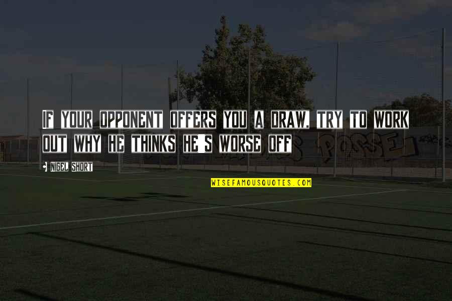 Work Why Quotes By Nigel Short: If your opponent offers you a draw, try