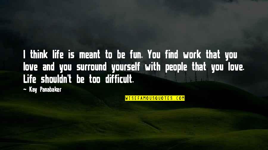 Work With Fun Quotes By Kay Panabaker: I think life is meant to be fun.