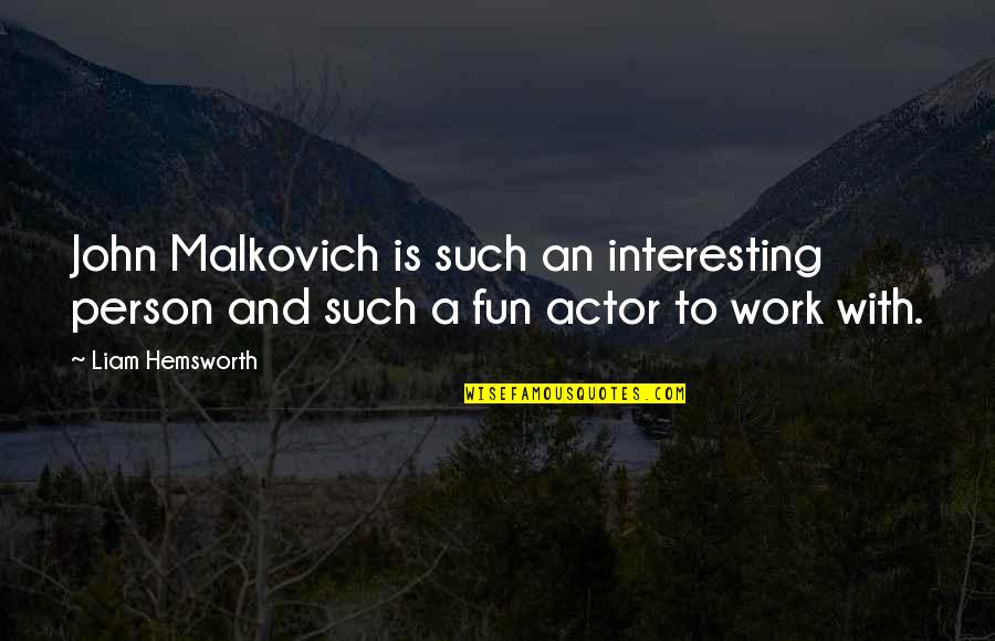 Work With Fun Quotes By Liam Hemsworth: John Malkovich is such an interesting person and