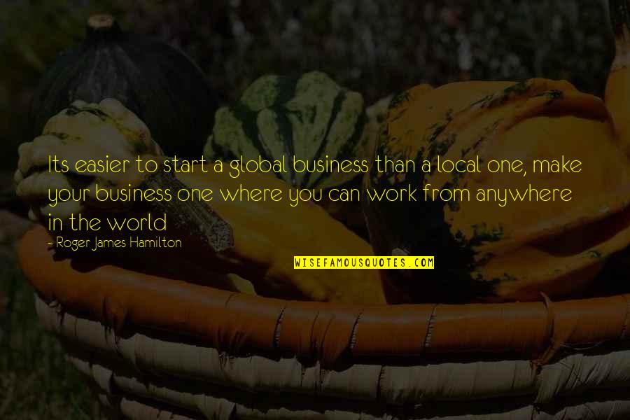 Work Your Plan Quotes By Roger James Hamilton: Its easier to start a global business than