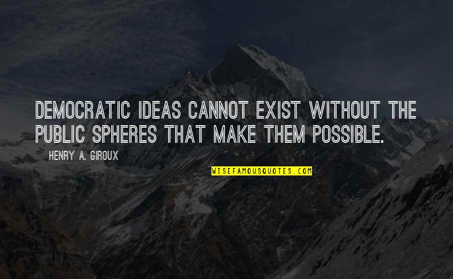 Workaholics Fat Cuz Quotes By Henry A. Giroux: Democratic ideas cannot exist without the public spheres