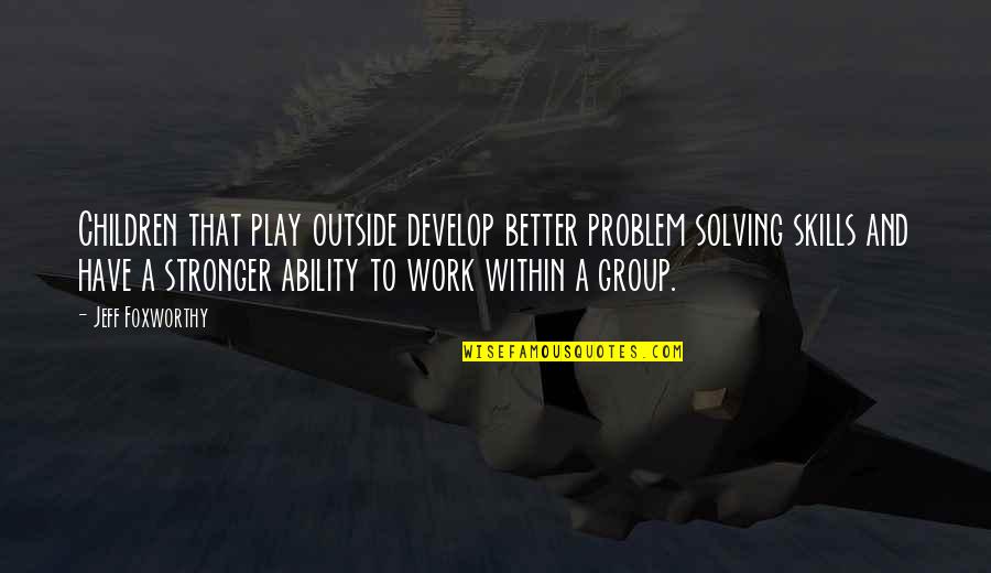 Workelte Quotes By Jeff Foxworthy: Children that play outside develop better problem solving