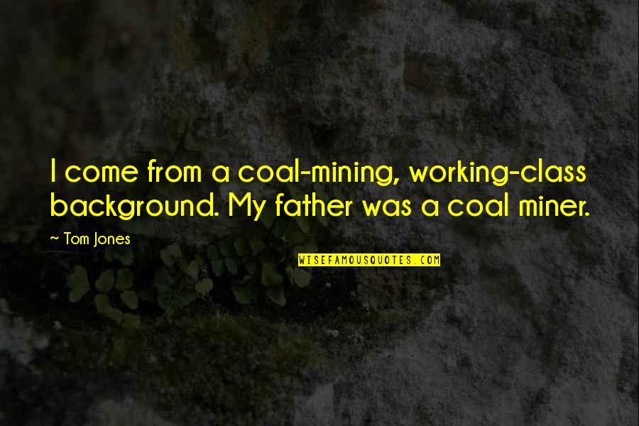 Working Father Quotes By Tom Jones: I come from a coal-mining, working-class background. My