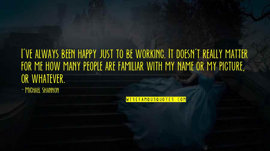 Working Out Picture Quotes By Michael Shannon: I've always been happy just to be working.