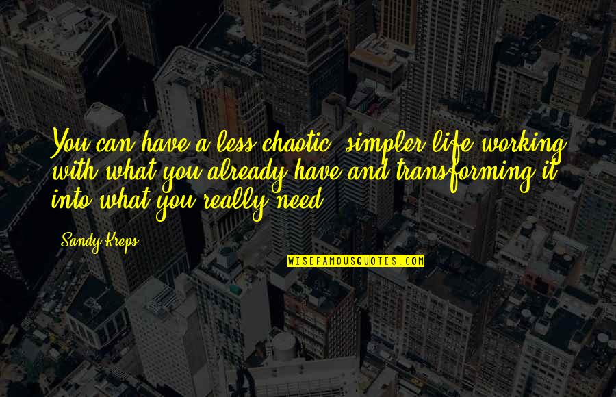 Working With What You Have Quotes By Sandy Kreps: You can have a less chaotic, simpler life